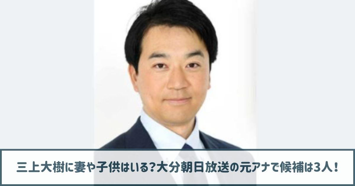 三上大樹に妻や子供はいる？大分朝日放送の元アナで候補は3人！